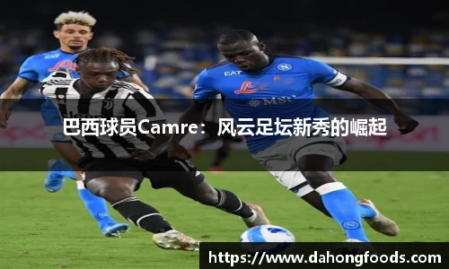 巴西球员Camre：风云足坛新秀的崛起